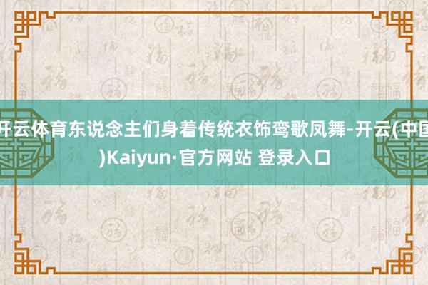 开云体育东说念主们身着传统衣饰鸾歌凤舞-开云(中国)Kaiyun·官方网站 登录入口