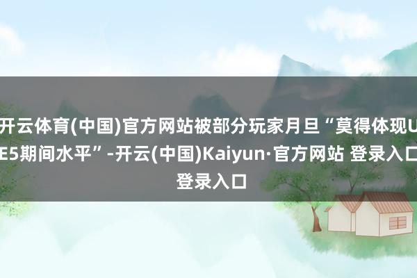 开云体育(中国)官方网站被部分玩家月旦“莫得体现UE5期间水平”-开云(中国)Kaiyun·官方网站 登录入口