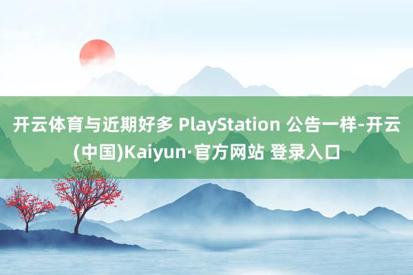 开云体育与近期好多 PlayStation 公告一样-开云(中国)Kaiyun·官方网站 登录入口