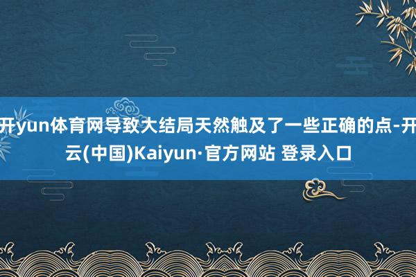 开yun体育网导致大结局天然触及了一些正确的点-开云(中国)Kaiyun·官方网站 登录入口