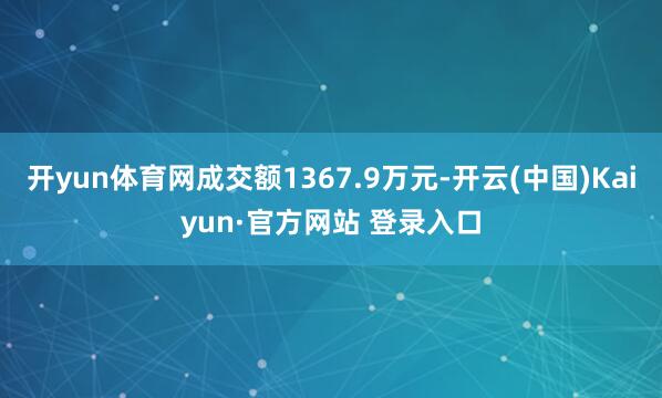 开yun体育网成交额1367.9万元-开云(中国)Kaiyun·官方网站 登录入口