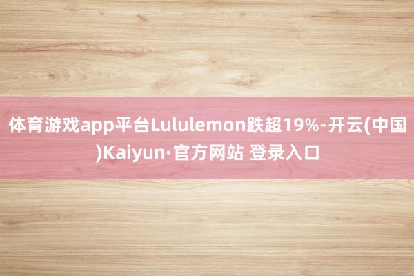 体育游戏app平台Lululemon跌超19%-开云(中国)Kaiyun·官方网站 登录入口