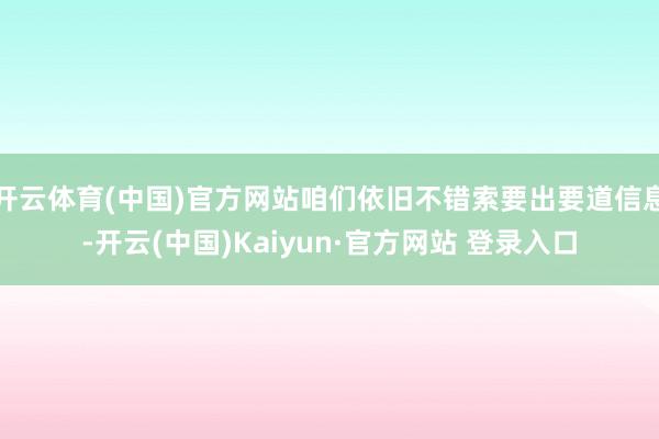 开云体育(中国)官方网站咱们依旧不错索要出要道信息-开云(中国)Kaiyun·官方网站 登录入口