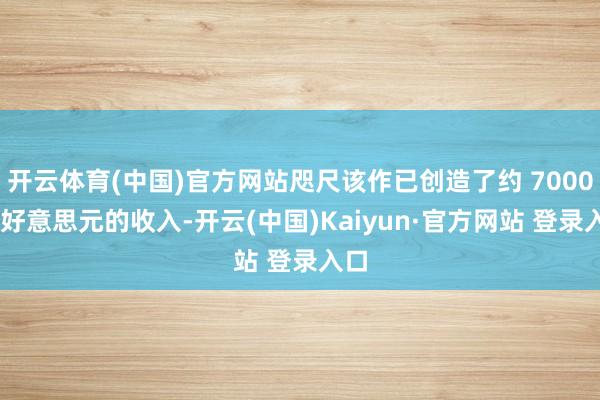 开云体育(中国)官方网站咫尺该作已创造了约 7000 万好意思元的收入-开云(中国)Kaiyun·官方网站 登录入口