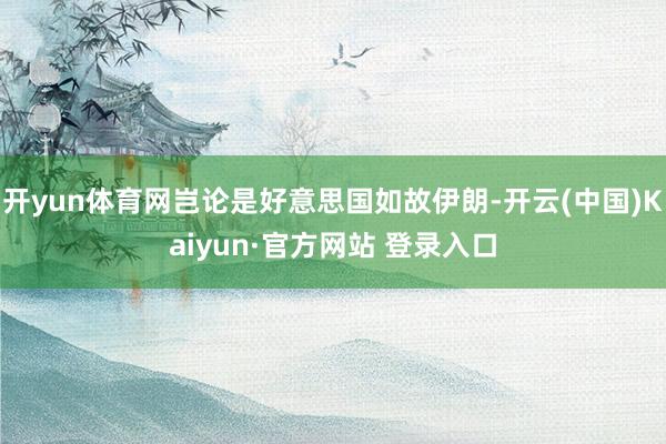 开yun体育网岂论是好意思国如故伊朗-开云(中国)Kaiyun·官方网站 登录入口