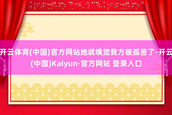 开云体育(中国)官方网站她就嗅觉我方被孤苦了-开云(中国)Kaiyun·官方网站 登录入口