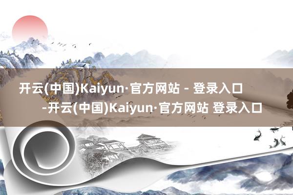 开云(中国)Kaiyun·官方网站 - 登录入口            -开云(中国)Kaiyun·官方网站 登录入口