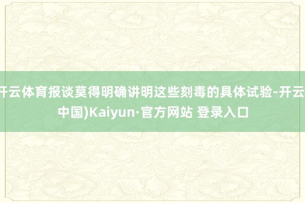 开云体育报谈莫得明确讲明这些刻毒的具体试验-开云(中国)Kaiyun·官方网站 登录入口