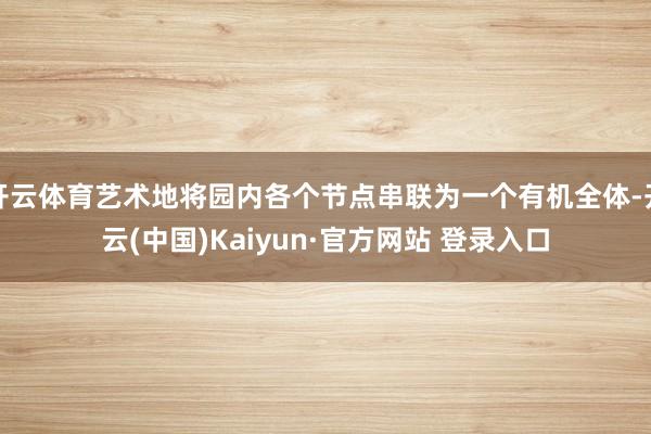 开云体育艺术地将园内各个节点串联为一个有机全体-开云(中国)Kaiyun·官方网站 登录入口