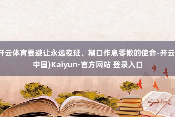 开云体育要避让永远夜班、糊口作息零散的使命-开云(中国)Kaiyun·官方网站 登录入口