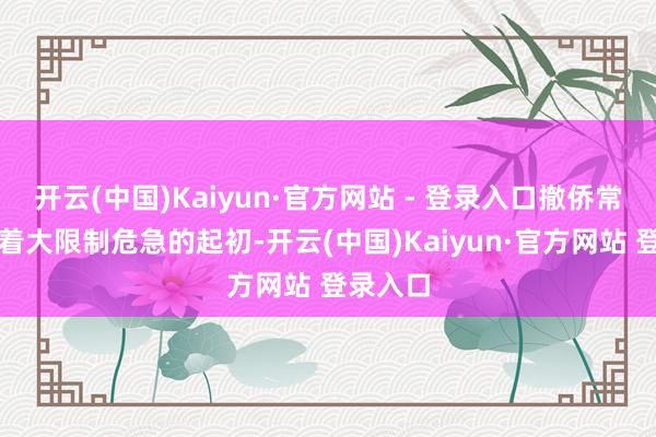 开云(中国)Kaiyun·官方网站 - 登录入口撤侨常常意味着大限制危急的起初-开云(中国)Kaiyun·官方网站 登录入口
