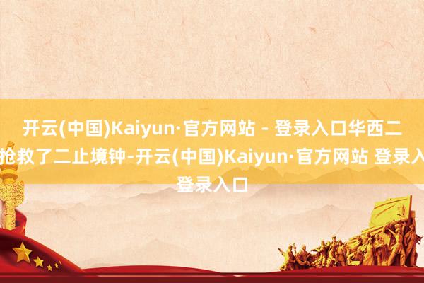开云(中国)Kaiyun·官方网站 - 登录入口华西二院抢救了二止境钟-开云(中国)Kaiyun·官方网站 登录入口